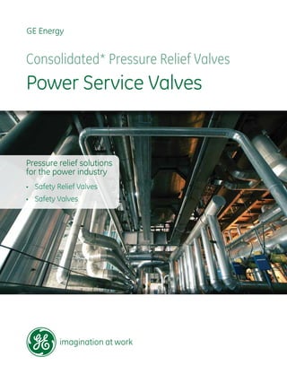 GE Energy
Consolidated* Pressure Relief Valves
Power Service Valves
Pressure relief solutions
for the power industry
•	 Safety Relief Valves
•	 Safety Valves
 