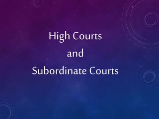 High Courts
and
Subordinate Courts
 