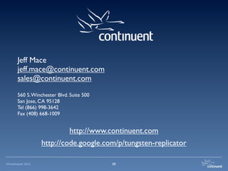 Jeff Mace
       jeff.mace@continuent.com
       sales@continuent.com
       560 S. Winchester Blvd. Suite 500
       San Jose, CA 95128
       Tel (866) 998-3642
       Fax (408) 668-1009


                              http://www.continuent.com
                   http://code.google.com/p/tungsten-replicator

©Continuent 2012                           19
                                           33
 