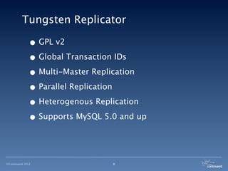Tungsten Replicator

              • GPL v2
              • Global Transaction IDs
              • Multi-Master Replication
              • Parallel Replication
              • Heterogenous Replication
              • Supports MySQL 5.0 and up


©Continuent 2012                 8
 