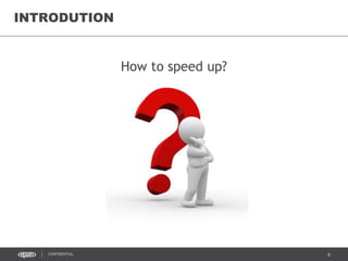 6CONFIDENTIAL
INTRODUTION
How to speed up?
 