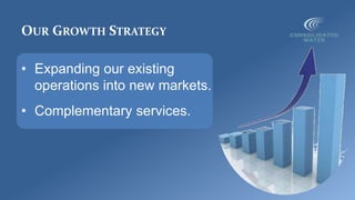 OUR GROWTH STRATEGY
• Expanding our existing
operations into new markets.
• Complementary services.
 