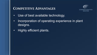 COMPETITIVE ADVANTAGES
• Use of best available technology.
• Incorporation of operating experience in plant
designs.
• Highly efficient plants.
 
