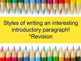 Writing an interesting
introductory paragraph
30th September 2013
Styles of writing an interesting
introductory paragraph!
*Revision
 