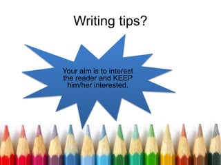 Writing tips?
Your aim is to interest
the reader and KEEP
him/her interested.
 
