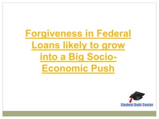 Forgiveness in Federal
Loans likely to grow
into a Big Socio-
Economic Push
 
