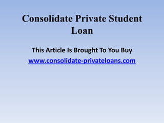 Consolidate Private Student Loan This Article Is Brought To You Buy www.consolidate-privateloans.com 