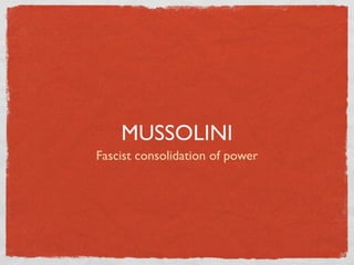 MUSSOLINI
Fascist consolidation of power
 