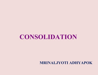 CONSOLIDATION
MRINALJYOTI ADHYAPOK
 