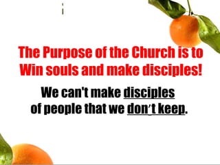 The Purpose of the Church is to
Win souls and make disciples!
We can't make disciples
of people that we don’t keep.
 