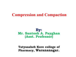 Compression and Compaction


            By:
  Mr. Santosh A. Payghan
      (Asst. Professor)


  Tatyasaheb Kore college of
  Pharmacy, Warananagar.
 