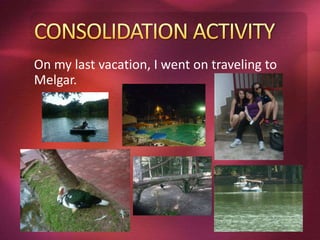 On my last vacation, I went on traveling to 
Melgar. 
 