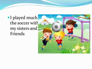 I played much
the soccer with
my sisters and
Friends
 