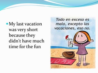 My last vacation
was very short
because they
didn't have much
time for the fun
 