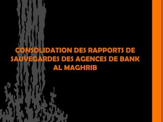 CONSOLIDATION DES RAPPORTS DE
SAUVEGARDES DES AGENCES DE BANK
          AL MAGHRIB
 