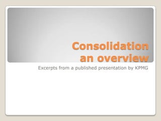 Consolidation
               an overview
Excerpts from a published presentation by KPMG
 