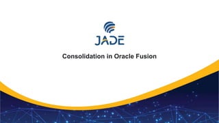 1
Consolidation in Oracle Fusion
 
