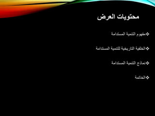 ‫العرض‬ ‫محتويات‬

‫المستدامة‬ ‫التنمية‬ ‫مفهوم‬

‫المستدامة‬ ‫للتنمية‬ ‫التاريخية‬ ‫الخلفية‬

‫المستدامة‬ ‫التنمية‬ ‫نماذج‬

‫الخاتمة‬
 