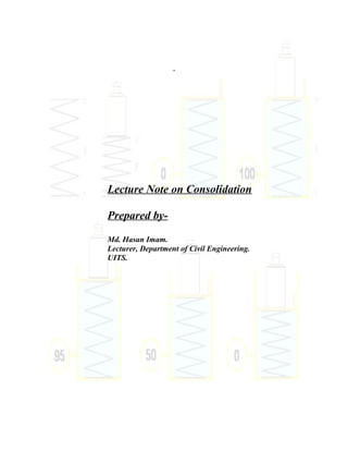 .
Lecture Note on Consolidation
Prepared by-
Md. Hasan Imam.
Lecturer, Department of Civil Engineering.
UITS.
 