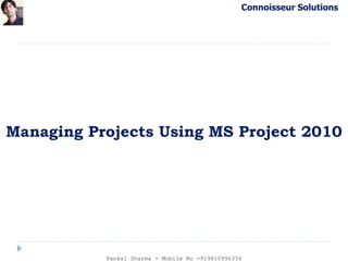 Connoisseur Solutions
Managing Projects Using MS Project 2010
Pankaj Sharma - Mobile No -919810996356
 