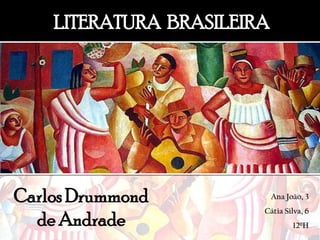 LITERATURA  BRASILEIRA Carlos Drummond de Andrade Ana João, 3 Cátia Silva, 6 12ºH 
