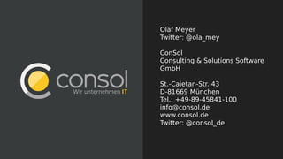 Olaf Meyer
Twitter: @ola_mey
ConSol
Consulting & Solutions Software
GmbH
St.-Cajetan-Str. 43
D-81669 München
Tel.: +49-89-45841-100
info@consol.de
www.consol.de
Twitter: @consol_de
 