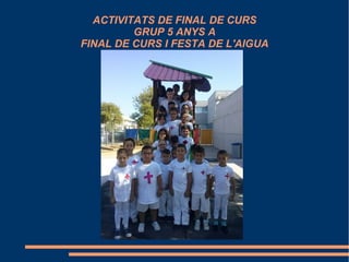 ACTIVITATS DE FINAL DE CURS
GRUP 5 ANYS A
FINAL DE CURS I FESTA DE L'AIGUA
 