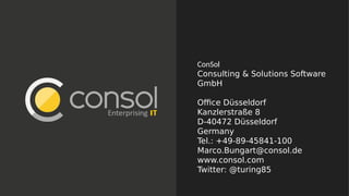 ConSol
Consulting & Solutions Software
GmbH
Office Düsseldorf
Kanzlerstraße 8
D-40472 Düsseldorf
Germany
Tel.: +49-89-45841-100
Marco.Bungart@consol.de
www.consol.com
Twitter: @turing85
 