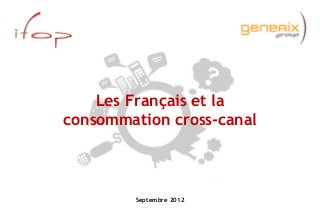 Septembre 2012
Les Français et la
consommation cross-canal
 