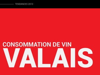 TENDANCES 2013

CONSOMMATION DE VIN

VALAIS

 