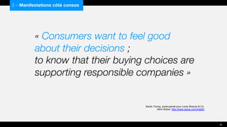 « Consumers want to feel good
about their decisions ;
to know that their buying choices are
supporting responsible companies »
Sarah Young, porte-parole pour Levis Strauss & Co.
dans Stylus: http://www.stylus.com/mdjdtn
2 – Manifestations côté consos
30
 