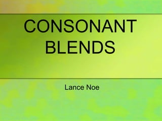 CONSONANT 
BLENDS 
Lance Noe 
 