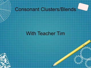 Consonant Clusters/Blends
With Teacher Tim
 