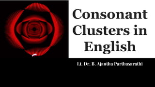 Lt. Dr. B. Ajantha Parthasarathi
Consonant
Clusters in
English
 