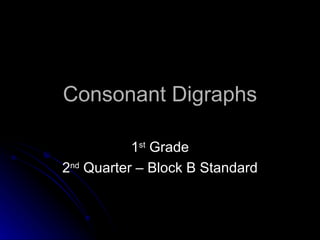 Consonant Digraphs 1 st  Grade 2 nd  Quarter – Block B Standard 