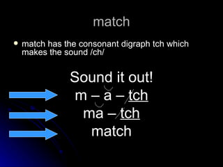 match match has the consonant digraph tch which makes the sound /ch/ Sound it out! m – a –  tch ma –  tch match 