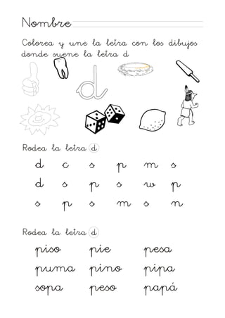 Nombre
Colorea y une la letra con los dibujos
donde suene la letra d

d
Rodea la letra d

d
d
s

c
s
p

s
p
s

p
s
m

m
w
s

s
p
n

Rodea la letra d

piso
puma
sopa

pie
pino
peso

pesa
pipa
papá

 