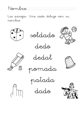 Nombre
Las parejas. Une cada dibujo con su
nombre

soldado
dedo
dedal
pomada
patada
dado

 