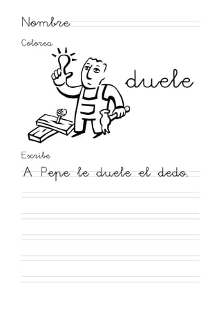 Nombre
Colorea

duele
Escribe

A Pepe le duele el dedo.

 