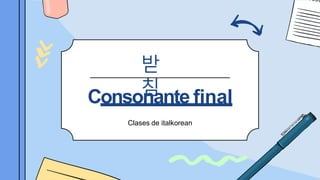 받
침
Consonante final
Clases de italkorean
 