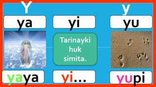 Y y
.
ya yi yu
yaya yupi
yi…
Tarinayki
huk
simita.