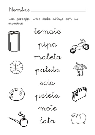 Nombre
Las parejas. Une cada dibujo con su
nombre

tomate
pipa
maleta
paleta
seta
pelota
moto
lata

 