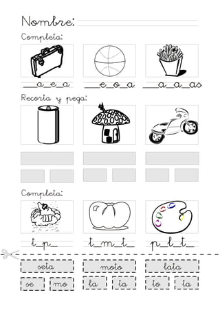 Nombre:
Completa:

__a_e_a

__e_o_a __a_a_as

Recorta y pega:

Completa:

t_p_

t_m_t_

p_l_t_

seta

moto

lata

se

mo

la

ta

to

ta

 