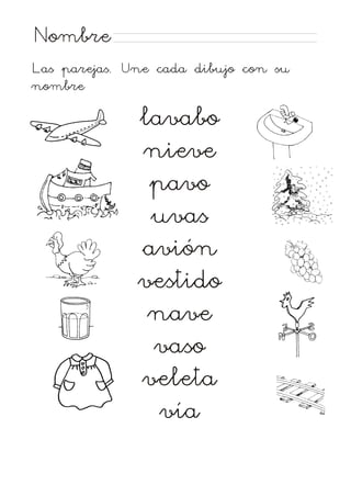 Nombre
Las parejas. Une cada dibujo con su
nombre

lavabo
nieve
pavo
uvas
avión
vestido
nave
vaso
veleta
vía

 