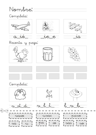 Nombre:
Completa:

_ía

_ie_e

a_ió_
Recorta y pega:

Completa:

v_st_d_

l_v_b_

uvas

vaso

va

v_l_t_

u

pa

pavo

so

vas

vo

 