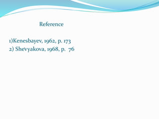 Reference
1)Kenesbayev, 1962, p. 173
2) Shevyakova, 1968, p. 76.
 