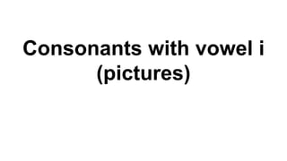 Consonants with vowel i
(pictures)
 