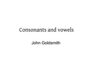 Consonants and vowels
John Goldsmith
 