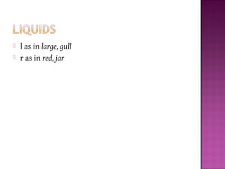  l as in large, gull
 r as in red, jar
 