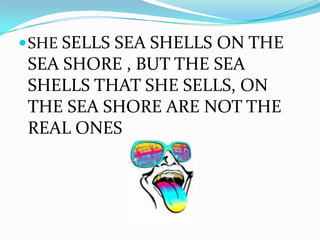 SHE SELLS SEA SHELLS ON THE
SEA SHORE , BUT THE SEA
SHELLS THAT SHE SELLS, ON
THE SEA SHORE ARE NOT THE
REAL ONES
 